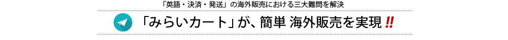 英語・決済・海外発送の海外販売における三大難問を解決。「みらいカート」が簡単海外販売を実現。